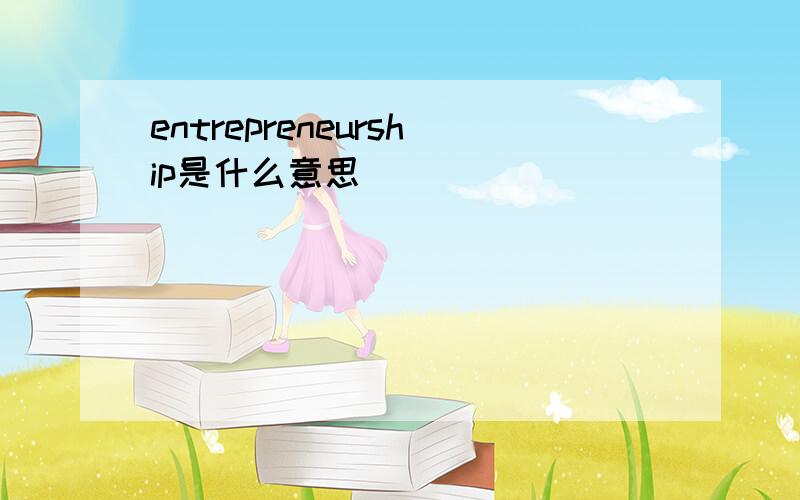 entrepreneurship是什么意思