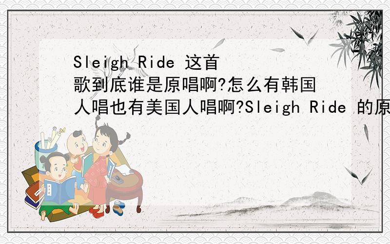 Sleigh Ride 这首歌到底谁是原唱啊?怎么有韩国人唱也有美国人唱啊?Sleigh Ride 的原唱是谁啊?
