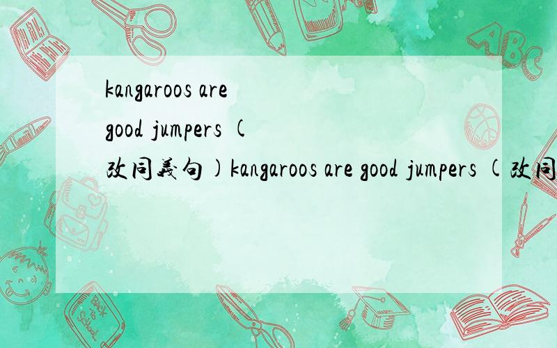kangaroos are good jumpers (改同义句)kangaroos are good jumpers (改同义句）