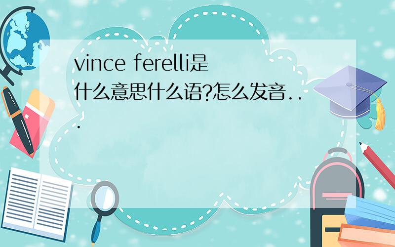vince ferelli是什么意思什么语?怎么发音...