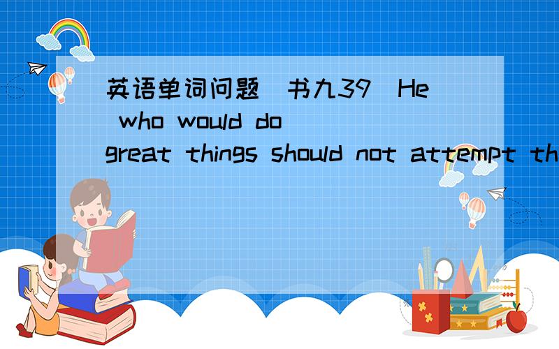 英语单词问题（书九39）He who would do great things should not attempt them all alone.（这里的 he ,who ）劳驾!