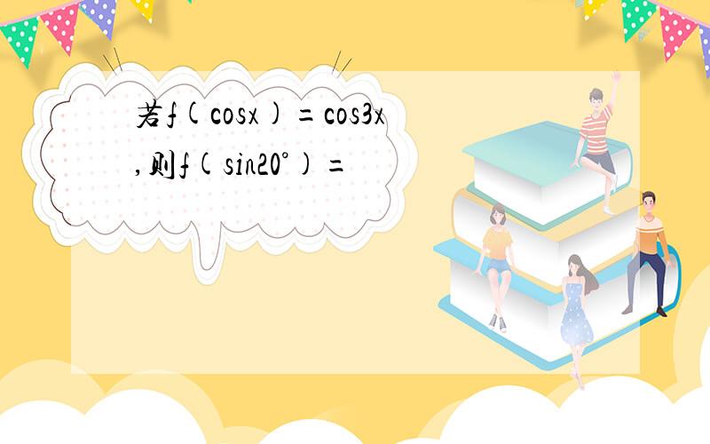 若f(cosx)=cos3x,则f(sin20°)=