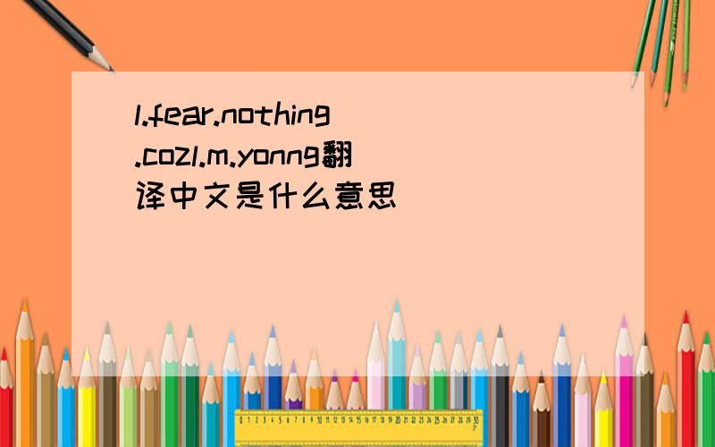 l.fear.nothing.cozl.m.yonng翻译中文是什么意思