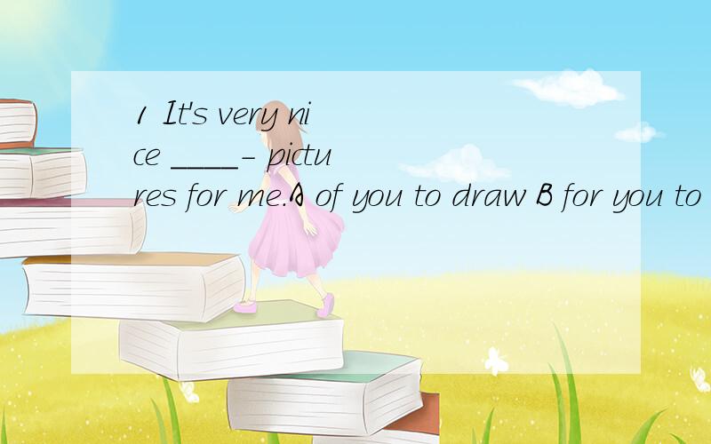 1 It's very nice ____- pictures for me.A of you to draw B for you to draw c for you drawing D of you drawing为什么选A的,麻烦给我解释下2 She has ___ us English sine she came hereA taught B teached C been taught 答案是A的,但我觉得