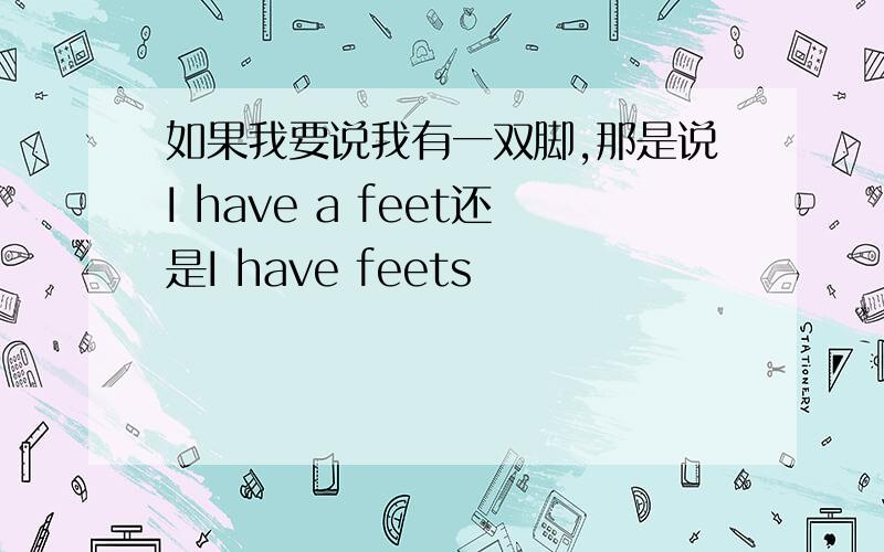如果我要说我有一双脚,那是说I have a feet还是I have feets