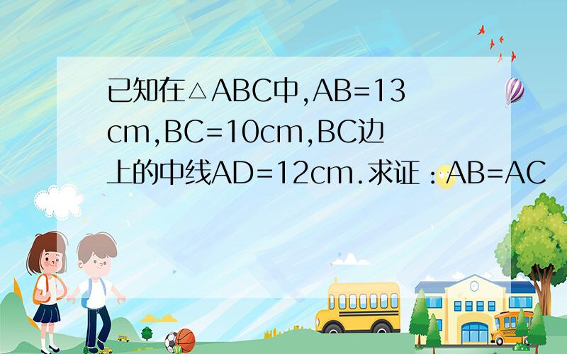 已知在△ABC中,AB=13cm,BC=10cm,BC边上的中线AD=12cm.求证：AB=AC
