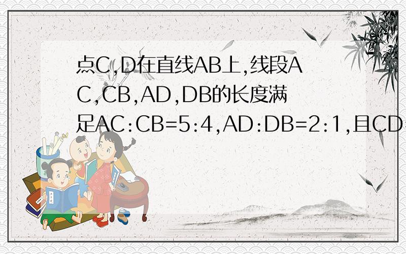 点C,D在直线AB上,线段AC,CB,AD,DB的长度满足AC:CB=5:4,AD:DB=2:1,且CD=2cm,求线段AB的长（提示：分类讨论