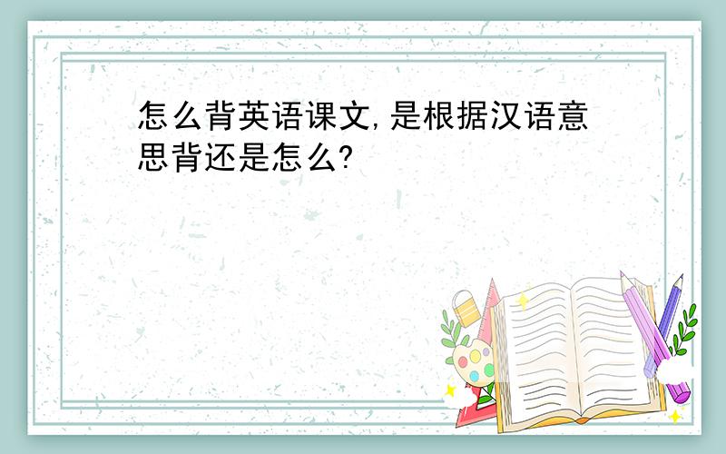 怎么背英语课文,是根据汉语意思背还是怎么?