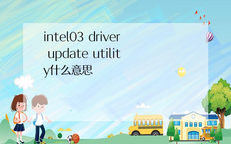 intel03 driver update utility什么意思