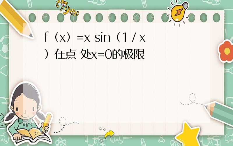 f（x）=x sin（1／x）在点 处x=0的极限