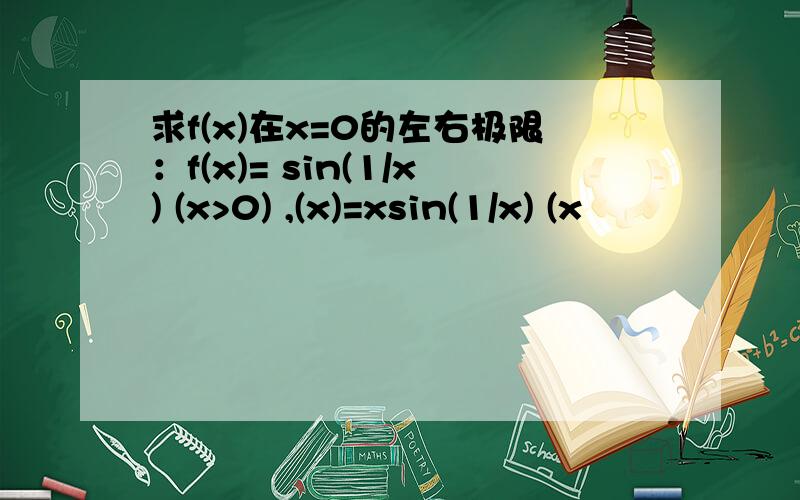 求f(x)在x=0的左右极限：f(x)= sin(1/x) (x>0) ,(x)=xsin(1/x) (x