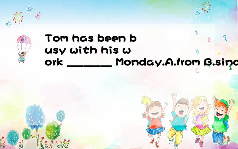 Tom has been busy with his work ________ Monday.A.from B.since C.for