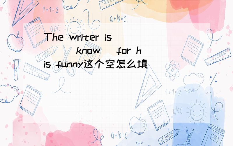 The writer is __(know) for his funny这个空怎么填