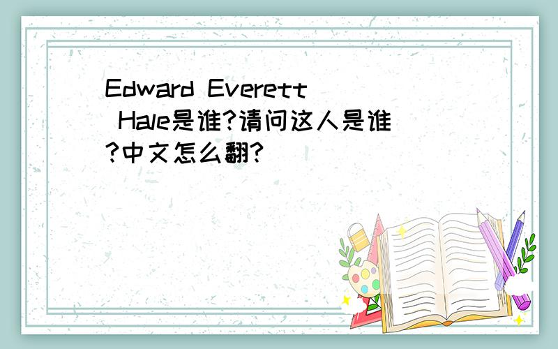 Edward Everett Hale是谁?请问这人是谁?中文怎么翻?