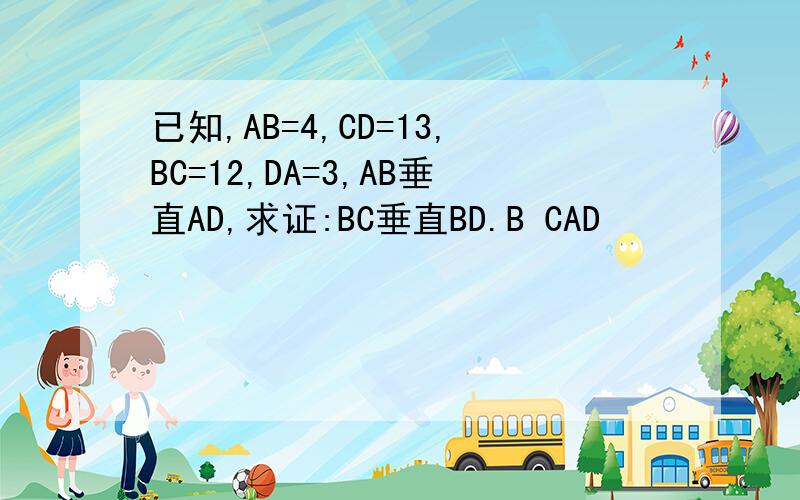 已知,AB=4,CD=13,BC=12,DA=3,AB垂直AD,求证:BC垂直BD.B CAD