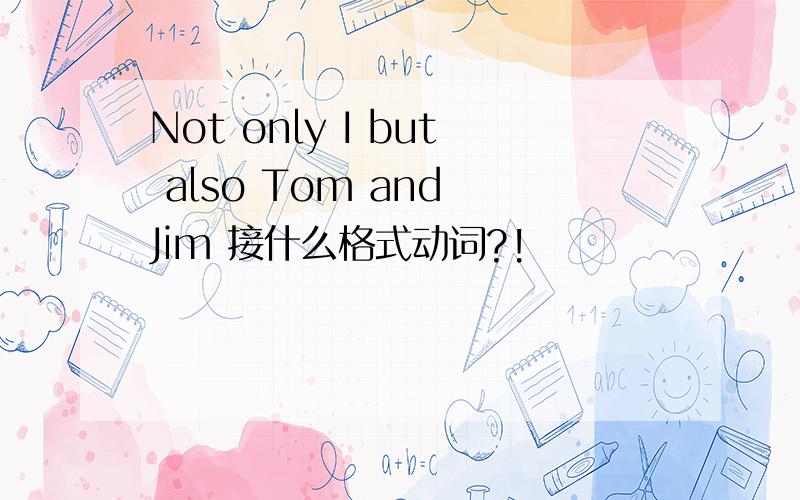 Not only I but also Tom and Jim 接什么格式动词?!