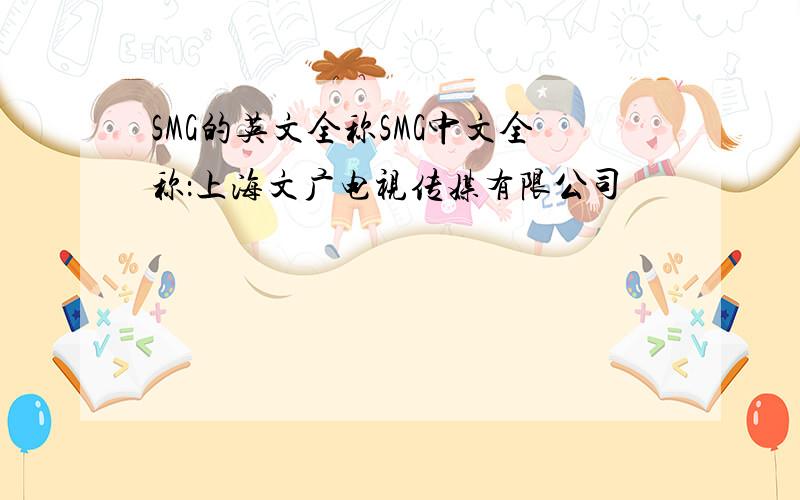 SMG的英文全称SMG中文全称：上海文广电视传媒有限公司