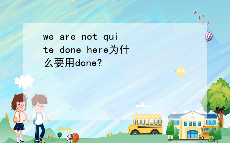 we are not quite done here为什么要用done?