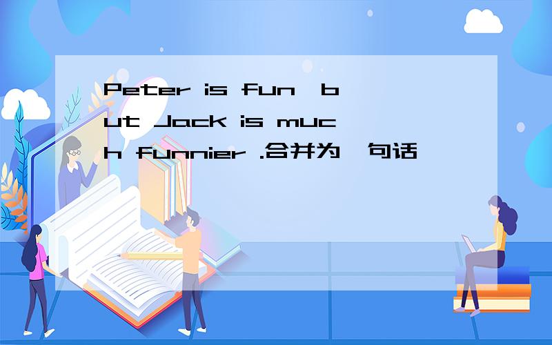 Peter is fun,but Jack is much funnier .合并为一句话