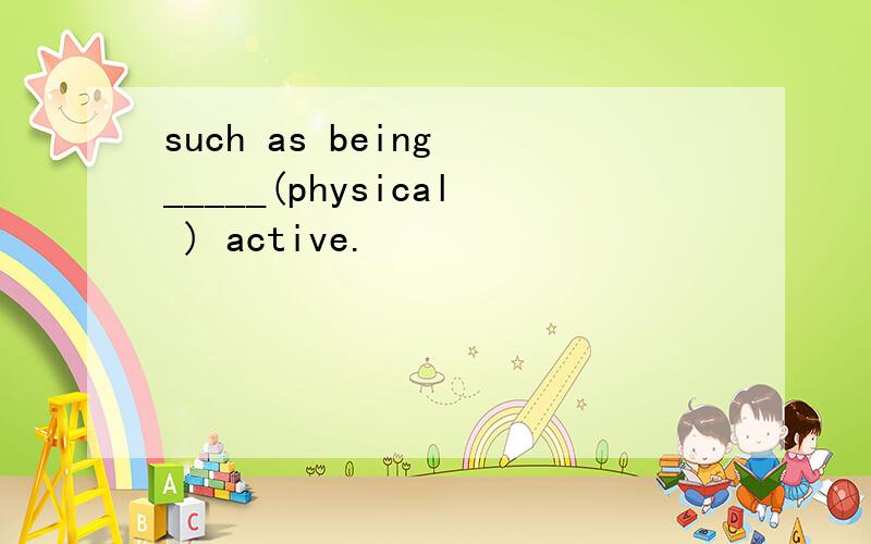 such as being _____(physical ) active.
