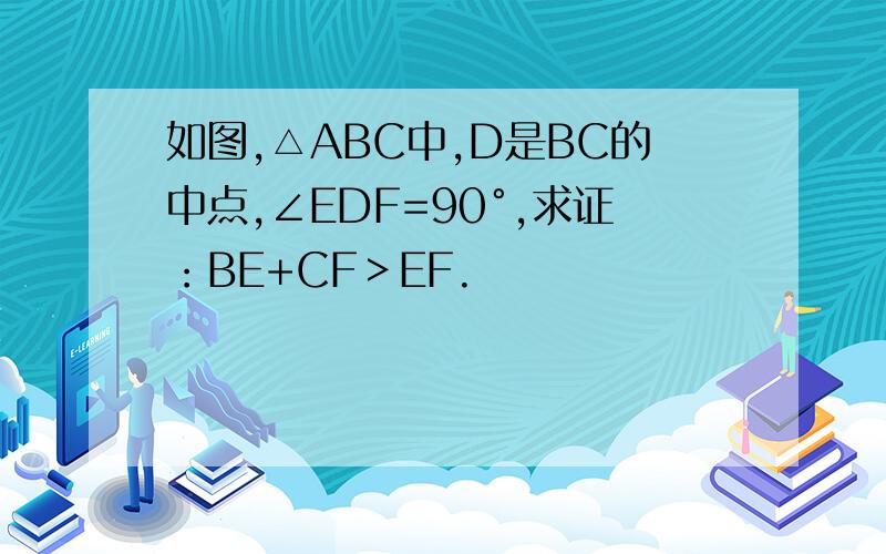 如图,△ABC中,D是BC的中点,∠EDF=90°,求证：BE+CF＞EF.