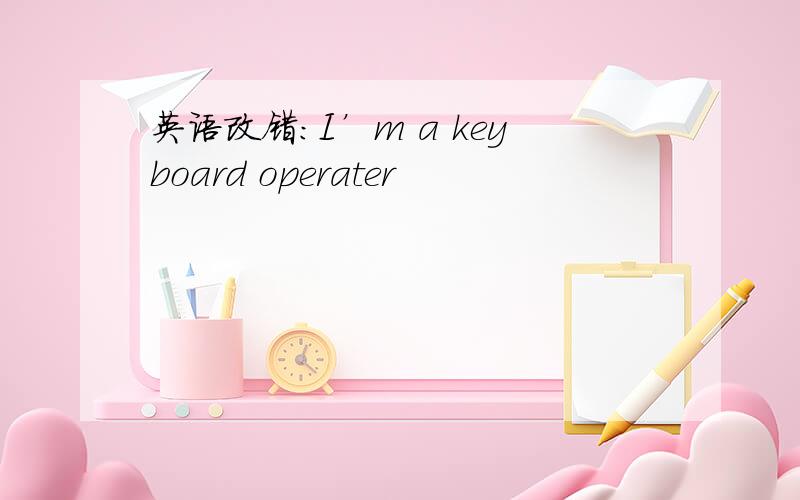 英语改错：I’m a keyboard operater