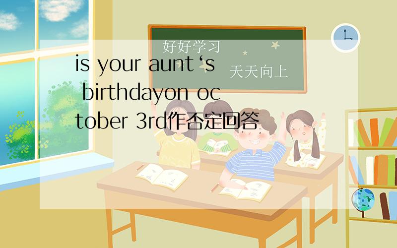 is your aunt‘s birthdayon october 3rd作否定回答