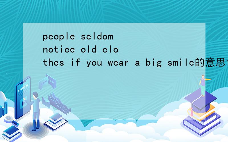 people seldom notice old clothes if you wear a big smile的意思请不要google，我也能google