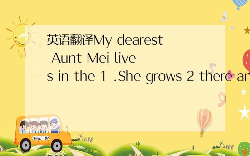 英语翻译My dearest Aunt Mei lives in the 1 .She grows 2 there and sells them in town.Sometimes she can’t sell out all her vegetables,3 she brings（带来）some to us.Aunt Mei is old and short,but she’s very 4 .She can walk 5 .Aunt Mei has n