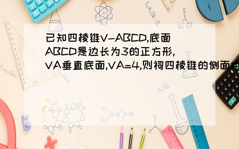 已知四棱锥V-ABCD,底面ABCD是边长为3的正方形,VA垂直底面,VA=4,则祠四棱锥的侧面中,所有直角三角形的面积的和是?
