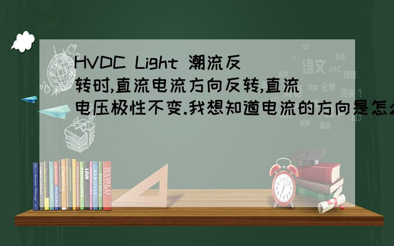 HVDC Light 潮流反转时,直流电流方向反转,直流电压极性不变.我想知道电流的方向是怎么改变的.