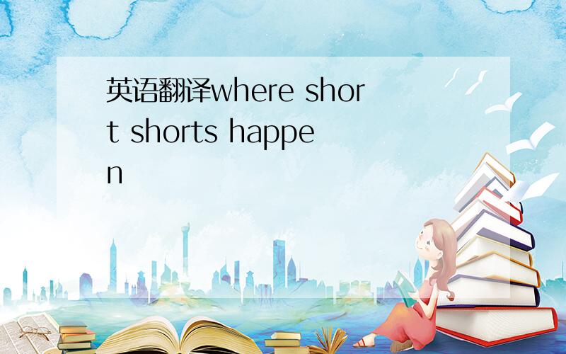 英语翻译where short shorts happen