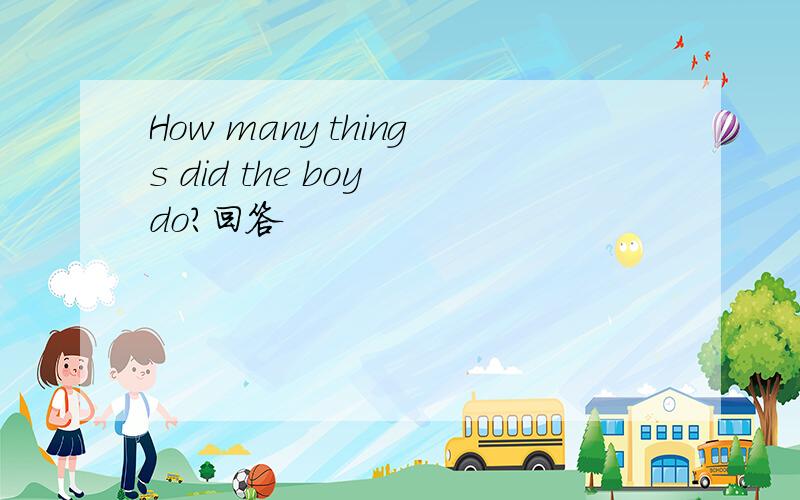 How many things did the boy do?回答