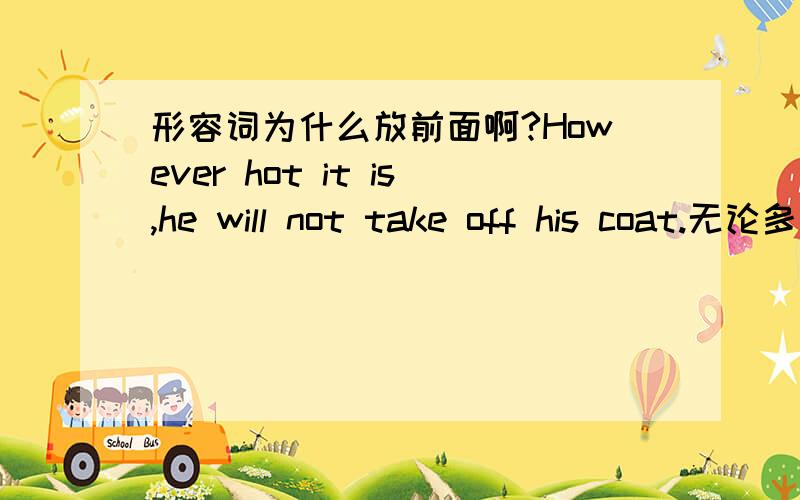 形容词为什么放前面啊?However hot it is,he will not take off his coat.无论多热,他也不会脱掉外衣.不能说However it is