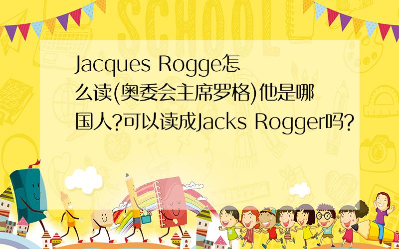 Jacques Rogge怎么读(奥委会主席罗格)他是哪国人?可以读成Jacks Rogger吗?