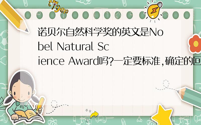 诺贝尔自然科学奖的英文是Nobel Natural Science Award吗?一定要标准,确定的回答