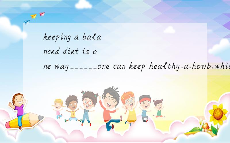 keeping a balanced diet is one way______one can keep healthy.a.howb.whichc./d.why