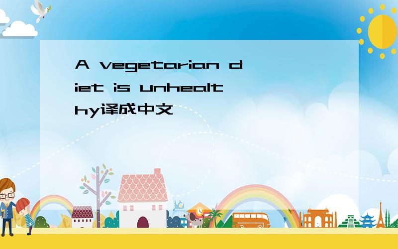 A vegetarian diet is unhealthy译成中文,
