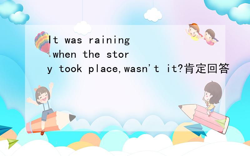 It was raining when the story took place,wasn't it?肯定回答
