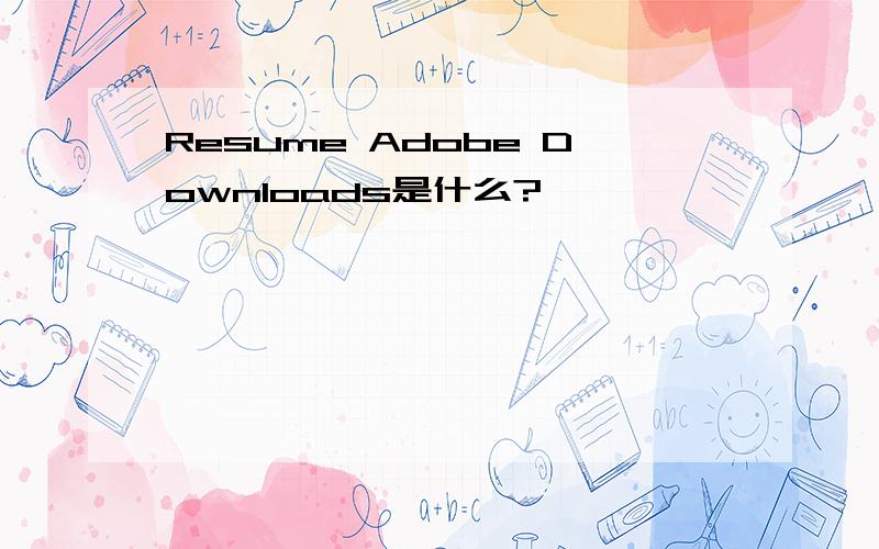 Resume Adobe Downloads是什么?