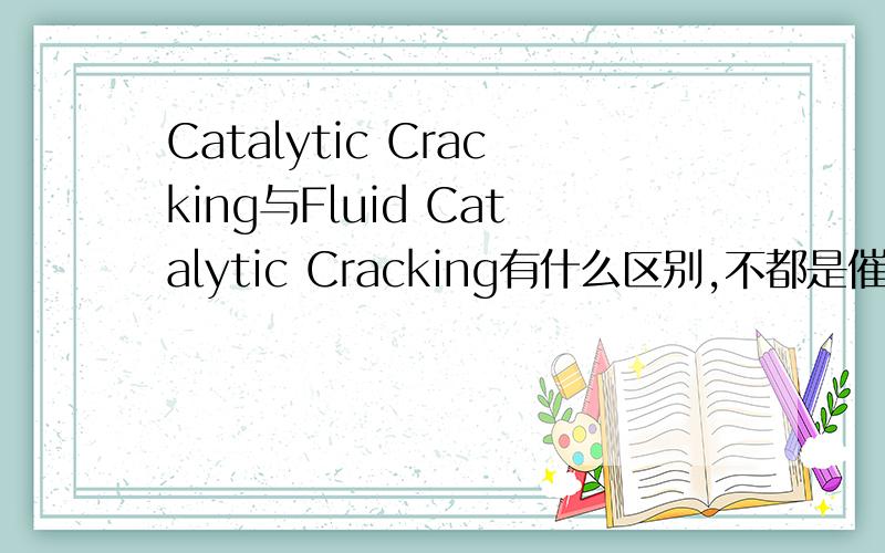 Catalytic Cracking与Fluid Catalytic Cracking有什么区别,不都是催化裂化的意思吗?