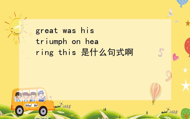 great was his triumph on hearing this 是什么句式啊