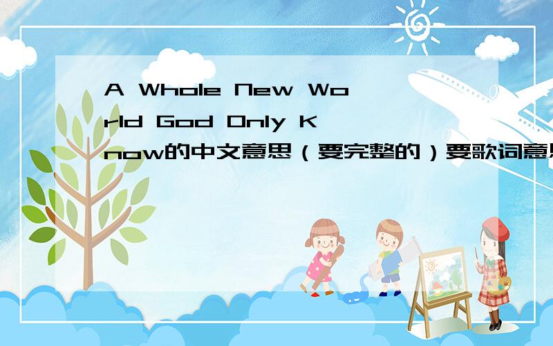 A Whole New World God Only Know的中文意思（要完整的）要歌词意思（完整的,不要只有动漫里的那点）