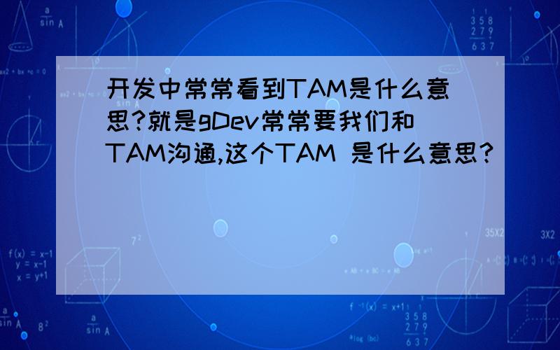 开发中常常看到TAM是什么意思?就是gDev常常要我们和TAM沟通,这个TAM 是什么意思?
