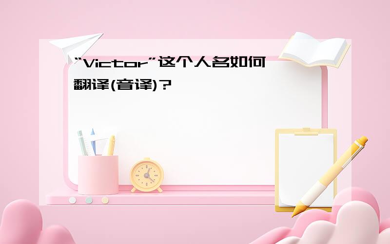 “Victor”这个人名如何翻译(音译)?