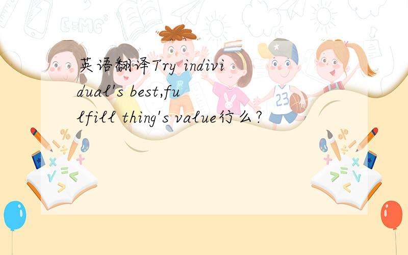英语翻译Try individual's best,fulfill thing's value行么?