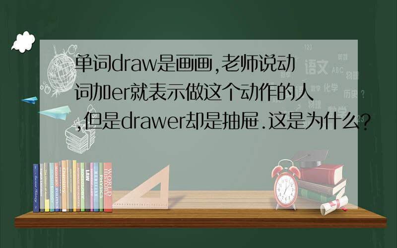 单词draw是画画,老师说动词加er就表示做这个动作的人,但是drawer却是抽屉.这是为什么?