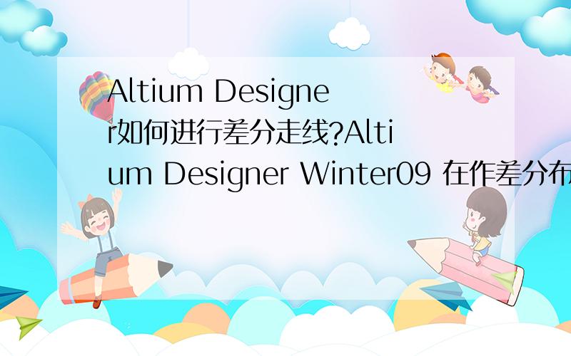 Altium Designer如何进行差分走线?Altium Designer Winter09 在作差分布提示未设置差分焊盘,请教如何设置差分焊盘,进行差分布线?