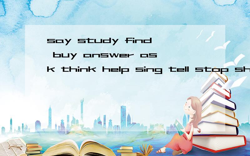 say study find buy answer ask think help sing tell stop shop star improve clean get give hope write还有 start live join learn clean look turn remember enjoy的现在分词和第三人称单数