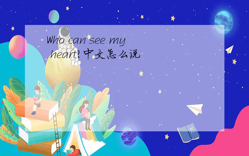 Who can see my heart?中文怎么说